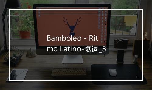 Bamboleo - Ritmo Latino-歌词_3