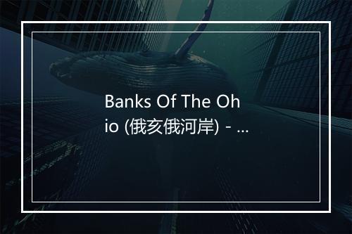 Banks Of The Ohio (俄亥俄河岸) - Joan Baez (琼·贝兹)-歌词