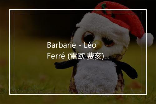 Barbarie - Léo Ferré (雷欧·费亥)-歌词