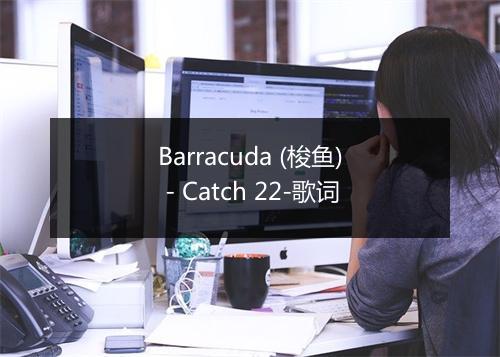 Barracuda (梭鱼) - Catch 22-歌词