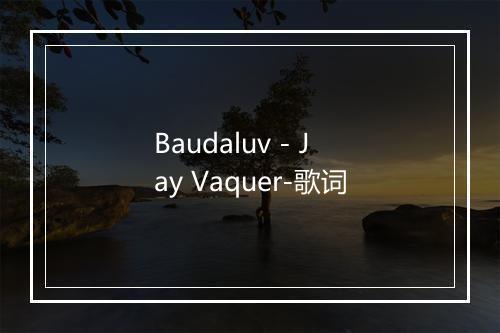 Baudaluv - Jay Vaquer-歌词