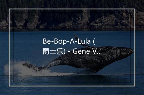 Be-Bop-A-Lula (爵士乐) - Gene Vincent & His Blue Caps-歌词