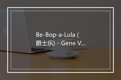 Be-Bop-a-Lula (爵士乐) - Gene Vincent-歌词