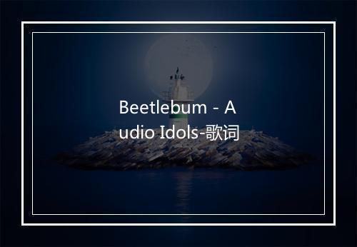 Beetlebum - Audio Idols-歌词