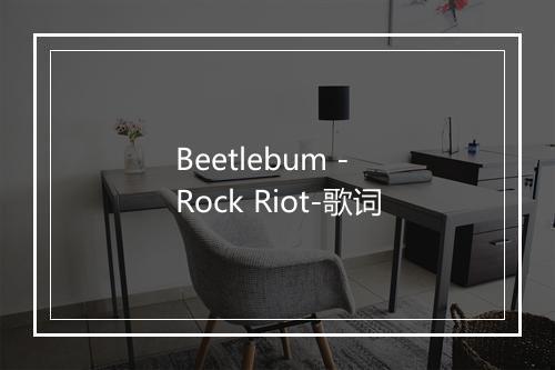 Beetlebum - Rock Riot-歌词