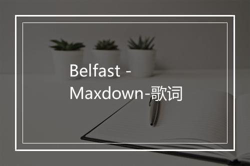 Belfast - Maxdown-歌词