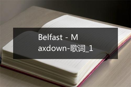 Belfast - Maxdown-歌词_1