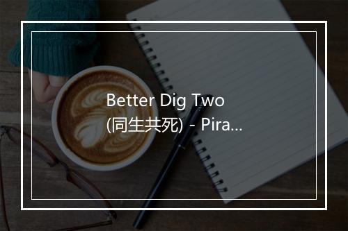 Better Dig Two (同生共死) - Pirate Flag-歌词