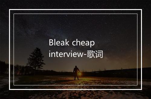 Bleak cheap interview-歌词