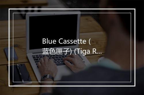 Blue Cassette (蓝色匣子) (Tiga Remix) - Friendly Fires-歌词