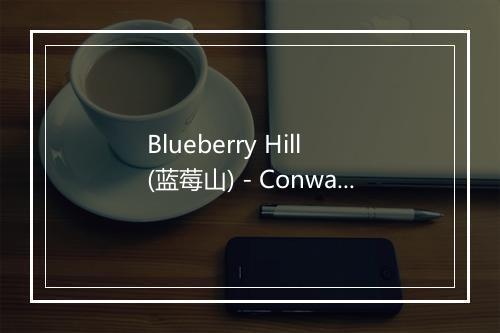 Blueberry Hill (蓝莓山) - Conway Twitty-歌词