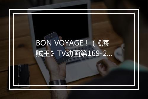 BON VOYAGE！ (《海贼王》TV动画第169-206片头曲-《QQ飞车手游》游戏背景歌曲) - BON-BON BLANCO (ボンボンブランコ)-歌词