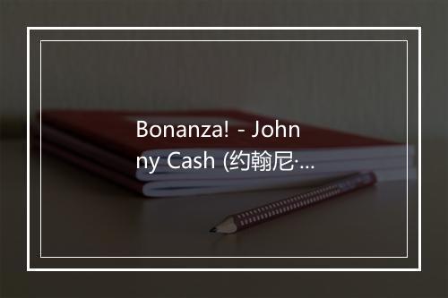 Bonanza! - Johnny Cash (约翰尼·卡什)-歌词