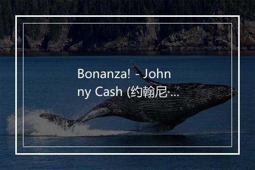 Bonanza! - Johnny Cash (约翰尼·卡什)-歌词_2