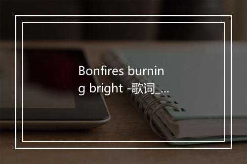 Bonfires burning bright -歌词_9