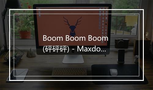 Boom Boom Boom (砰砰砰) - Maxdown-歌词