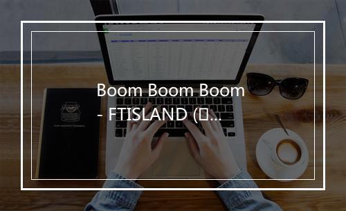 Boom Boom Boom - FTISLAND (에프티 아일랜드)-歌词