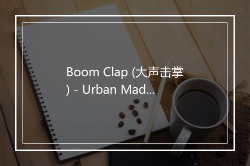 Boom Clap (大声击掌) - Urban Madness-歌词