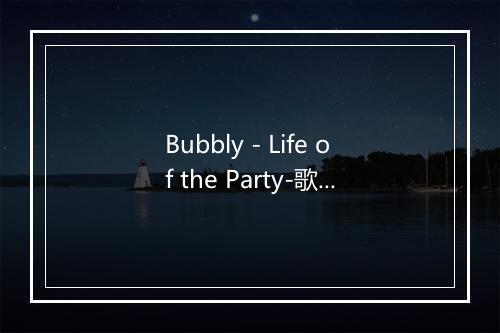 Bubbly - Life of the Party-歌词