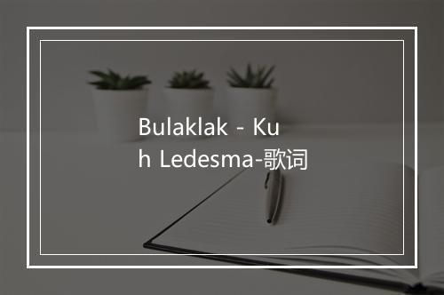 Bulaklak - Kuh Ledesma-歌词