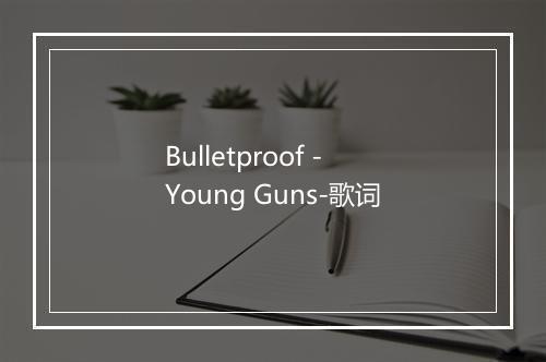 Bulletproof - Young Guns-歌词