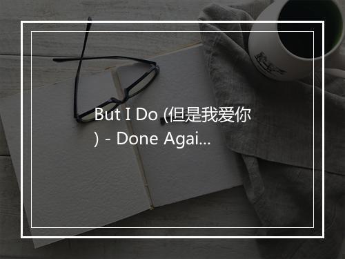 But I Do (但是我爱你) - Done Again (又一次乐队)-歌词