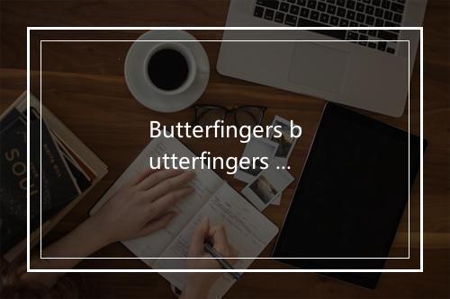 Butterfingers butterfingers butterfingers butterfingers-歌词