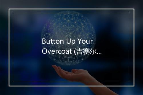 Button Up Your Overcoat (吉赛尔：扣上外衣钮扣) - Bing Crosby (本·考斯比)-歌词