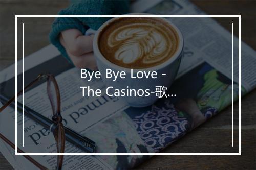 Bye Bye Love - The Casinos-歌词