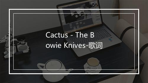 Cactus - The Bowie Knives-歌词