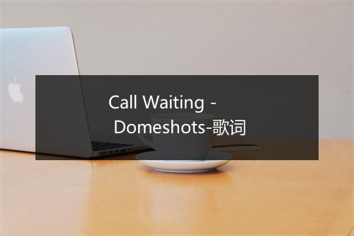 Call Waiting - Domeshots-歌词