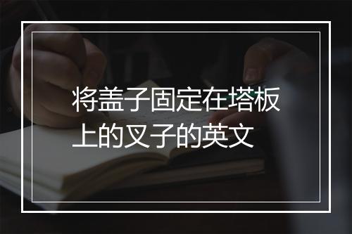 将盖子固定在塔板上的叉子的英文