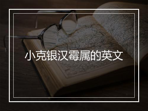 小克银汉霉属的英文