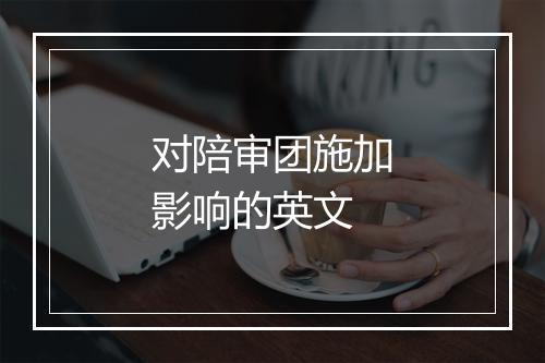 对陪审团施加影响的英文