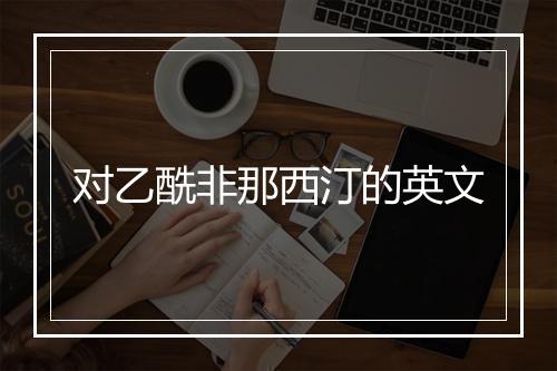 对乙酰非那西汀的英文