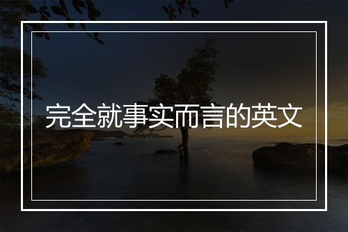 完全就事实而言的英文