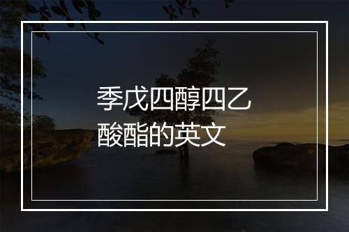 季戊四醇四乙酸酯的英文