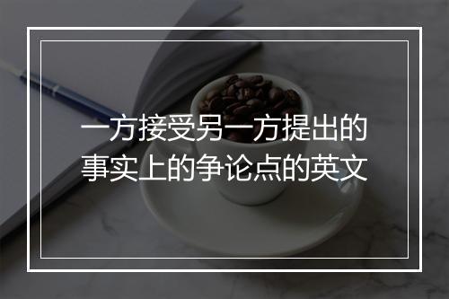 一方接受另一方提出的事实上的争论点的英文