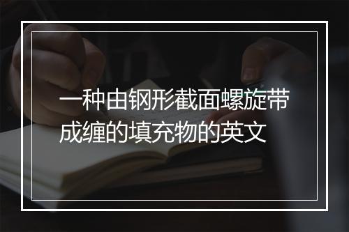 一种由钢形截面螺旋带成缠的填充物的英文