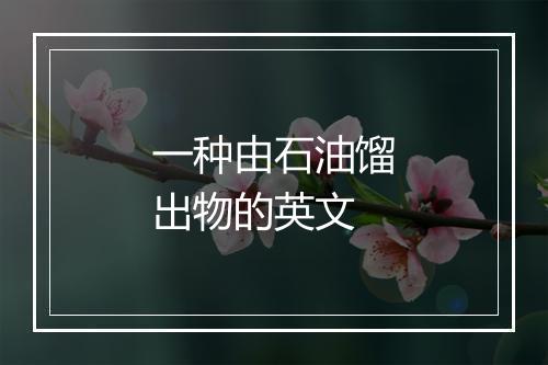 一种由石油馏出物的英文