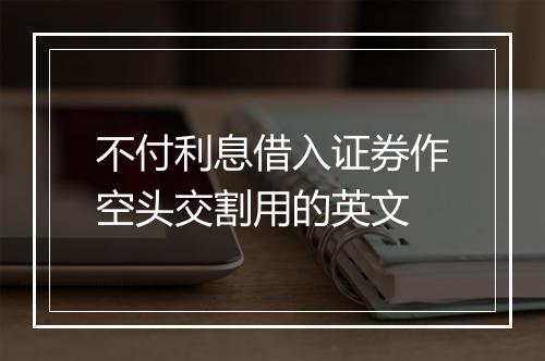 不付利息借入证券作空头交割用的英文