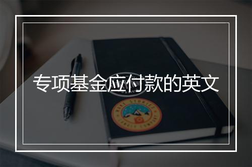 专项基金应付款的英文