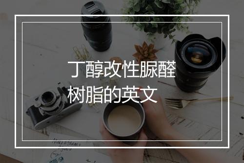 丁醇改性脲醛树脂的英文