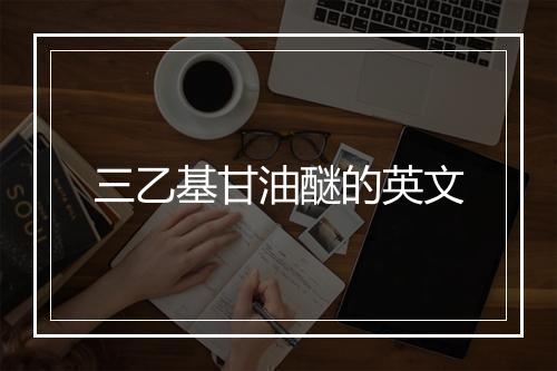 三乙基甘油醚的英文