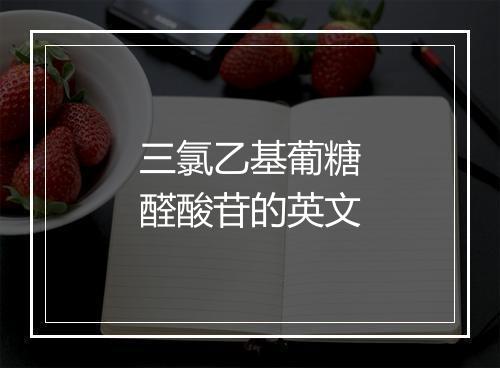 三氯乙基葡糖醛酸苷的英文