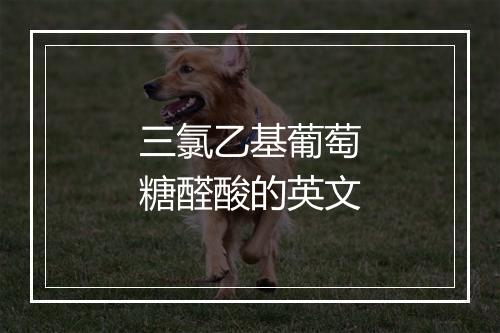 三氯乙基葡萄糖醛酸的英文