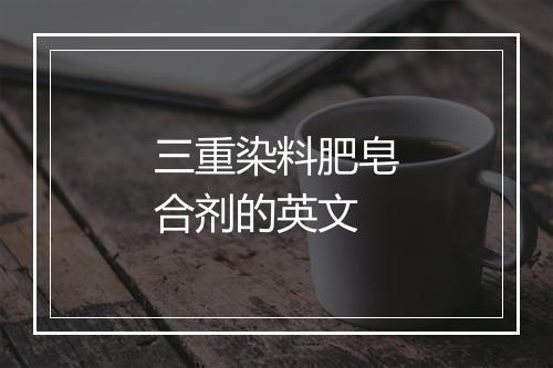 三重染料肥皂合剂的英文