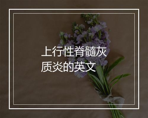 上行性脊髓灰质炎的英文