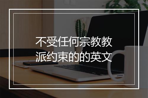 不受任何宗教教派约束的的英文