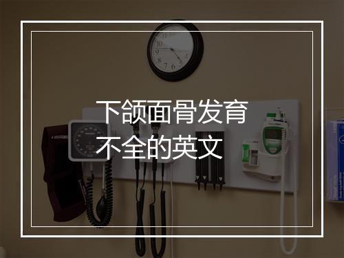 下颌面骨发育不全的英文